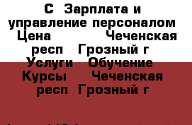 1С: Зарплата и управление персоналом › Цена ­ 9 000 - Чеченская респ., Грозный г. Услуги » Обучение. Курсы   . Чеченская респ.,Грозный г.